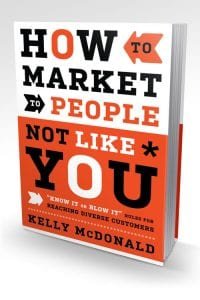 kelly-mcdonald-book-how-to-market-to-people-not-like-you How to Market to People Not Like You: "Know It or Blow It" Rules for Reaching Diverse Customers by Kelly McDonald